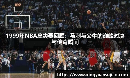 1999年NBA总决赛回顾：马刺与公牛的巅峰对决与传奇瞬间
