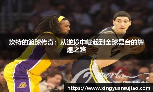 坎特的篮球传奇：从逆境中崛起到全球舞台的辉煌之路