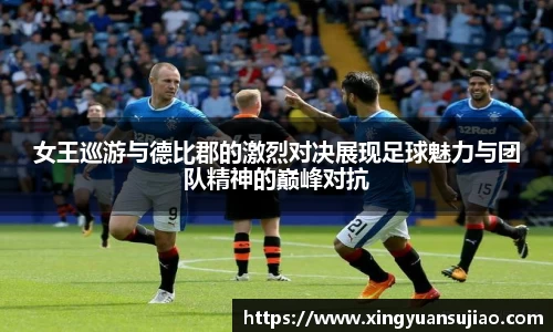 女王巡游与德比郡的激烈对决展现足球魅力与团队精神的巅峰对抗
