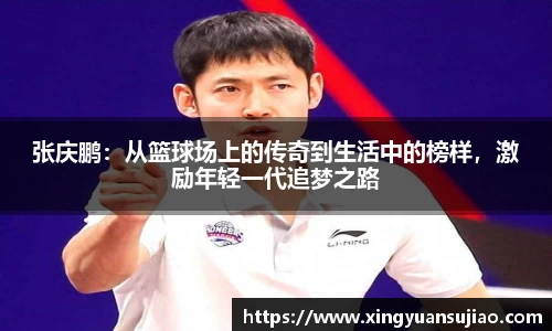 张庆鹏：从篮球场上的传奇到生活中的榜样，激励年轻一代追梦之路